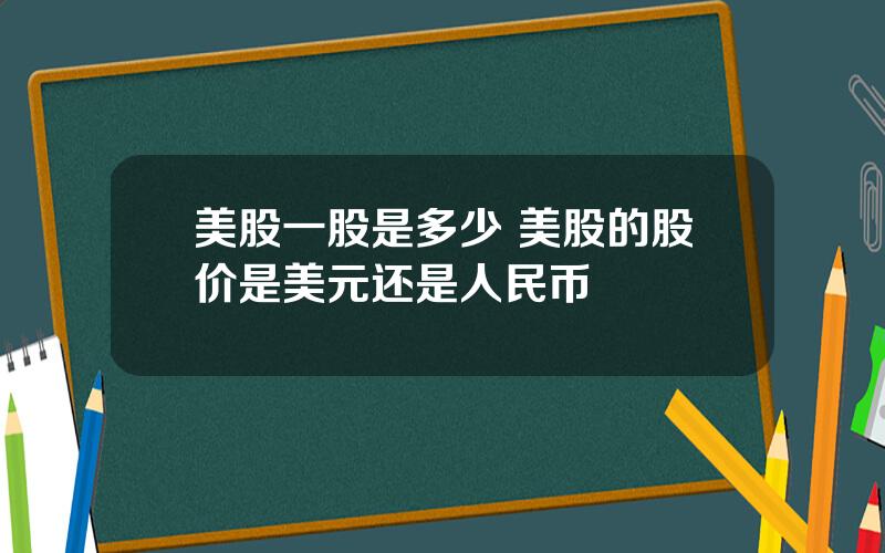 美股一股是多少 美股的股价是美元还是人民币